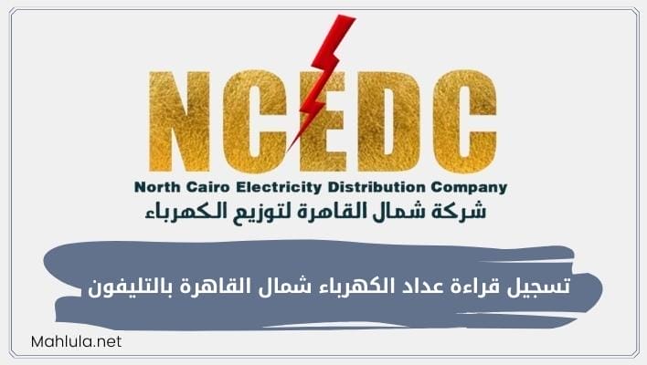 خطوات تسجيل قراءة عداد الكهرباء شمال القاهرة بالتليفون